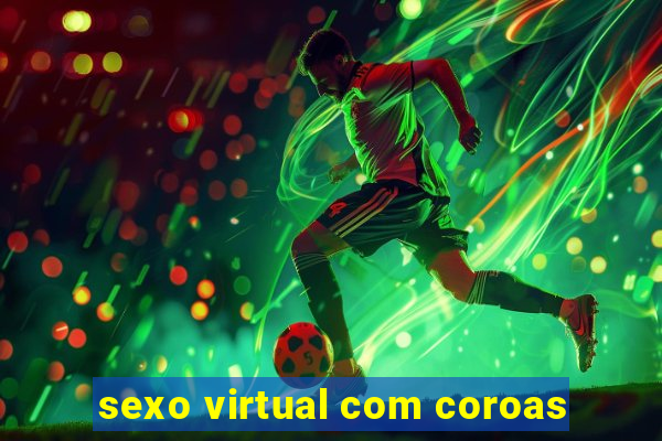 sexo virtual com coroas